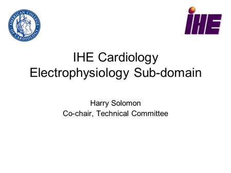 IHE Cardiology Electrophysiology Sub-domain Harry Solomon Co-chair, Technical Committee.