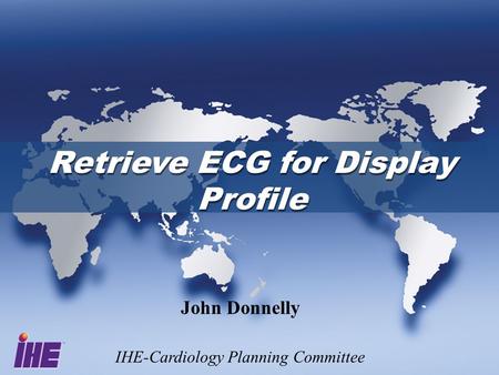 Retrieve ECG for Display Profile Retrieve ECG for Display Profile John Donnelly IHE-Cardiology Planning Committee.