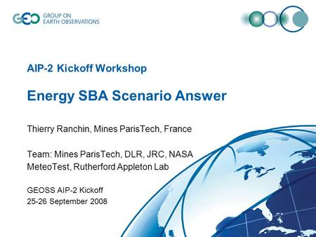 AIP-2 Kickoff Workshop Energy SBA Scenario Answer Thierry Ranchin, Mines ParisTech, France Team: Mines ParisTech, DLR, JRC, NASA MeteoTest, Rutherford.