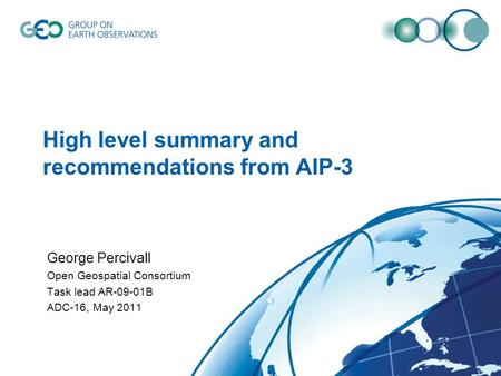 High level summary and recommendations from AIP-3 George Percivall Open Geospatial Consortium Task lead AR-09-01B ADC-16, May 2011.