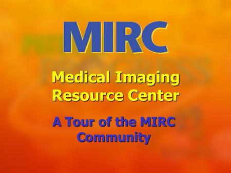 Medical Imaging Resource Center A Tour of the MIRC Community.