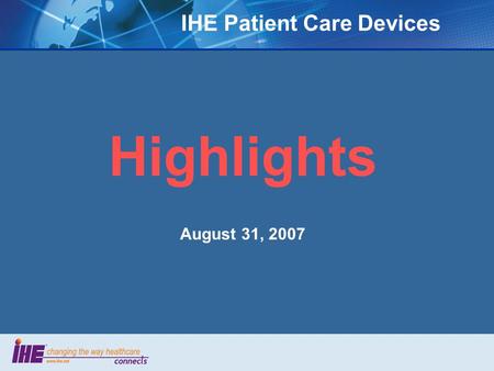 IHE Patient Care Devices Highlights August 31, 2007.