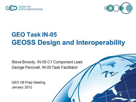 GEO Task IN-05 GEOSS Design and Interoperability Steve Browdy, IN-05 C1 Component Lead George Percivall, IN-05 Task Facilitator GEO IIB Prep Meeting January.