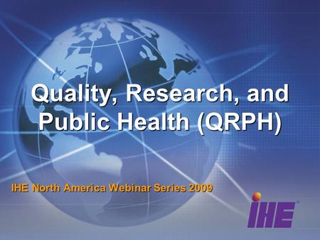 Quality, Research, and Public Health (QRPH) IHE North America Webinar Series 2009.
