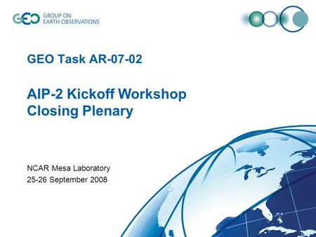 GEO Task AR-07-02 AIP-2 Kickoff Workshop Closing Plenary NCAR Mesa Laboratory 25-26 September 2008.