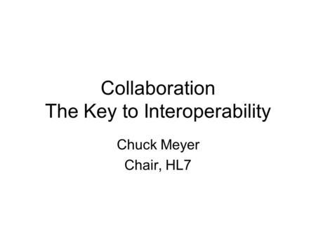 Collaboration The Key to Interoperability Chuck Meyer Chair, HL7.