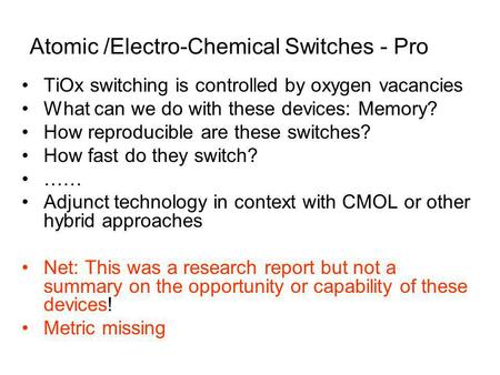 Atomic /Electro-Chemical Switches - Pro TiOx switching is controlled by oxygen vacancies What can we do with these devices: Memory? How reproducible are.