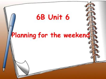 6B Unit 6 Planning for the weekend Riddle: Saturday +Sunday= weekend by the way have school.