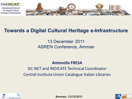 Amman, 13/12/2011 Antonella FRESA DC-NET and INDICATE Technical Coordinator Central Institute Union Catalogue Italian Libraries Towards a Digital Cultural.
