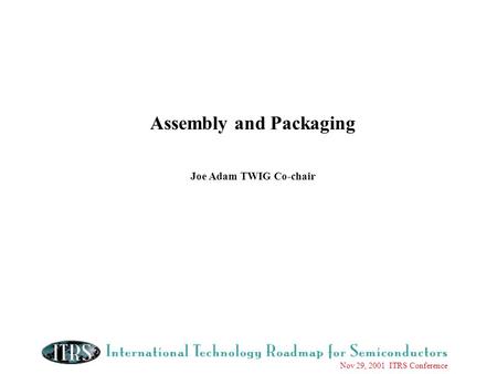 Nov 29, 2001 ITRS Conference Assembly and Packaging Joe Adam TWIG Co-chair.