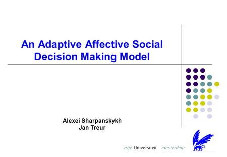 An Adaptive Affective Social Decision Making Model Alexei Sharpanskykh Jan Treur vrije Universiteit amsterdam.