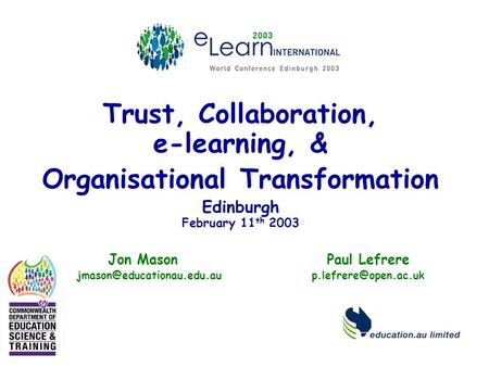 Trust, Collaboration, e-learning, & Organisational Transformation Edinburgh February 11 th 2003 Jon Mason Paul Lefrere