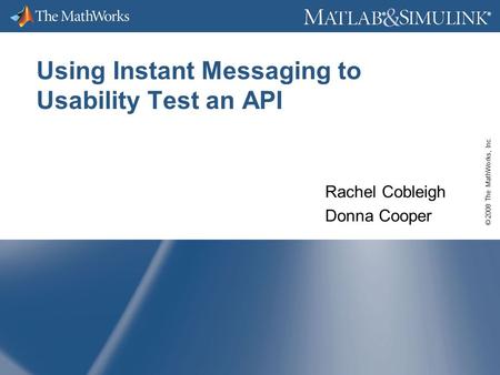 © 2008 The MathWorks, Inc. ® ® Using Instant Messaging to Usability Test an API Rachel Cobleigh Donna Cooper.