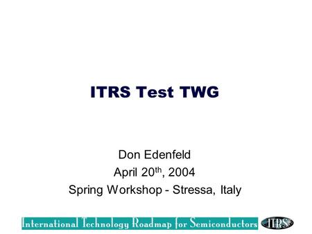 ITRS Test TWG Don Edenfeld April 20 th, 2004 Spring Workshop - Stressa, Italy.