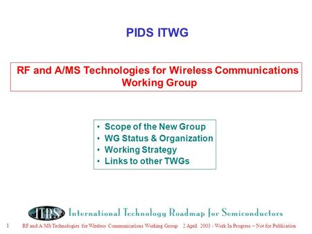 RF and A/MS Technologies for Wireless Communications Working Group 2 April 2003 - Work In Progress – Not for Publication 1 PIDS ITWG RF and A/MS Technologies.