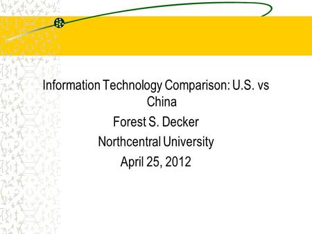 Information Technology Comparison: U.S. vs China Forest S. Decker Northcentral University April 25, 2012.