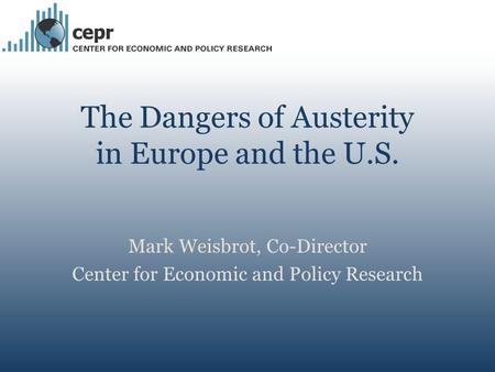 The Dangers of Austerity in Europe and the U.S. Mark Weisbrot, Co-Director Center for Economic and Policy Research.