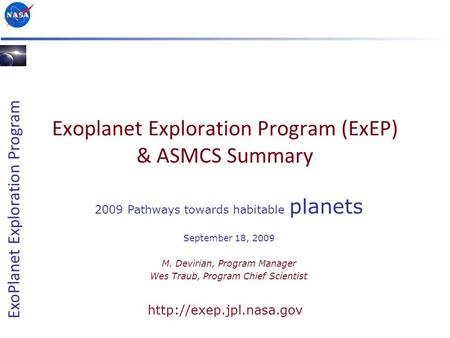 ExoPlanet Exploration Program Exoplanet Exploration Program (ExEP) & ASMCS Summary 2009 Pathways towards habitable planets September 18, 2009 M. Devirian,