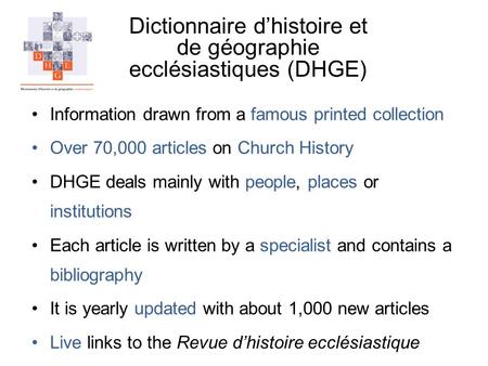 Dictionnaire dhistoire et de géographie ecclésiastiques (DHGE) Information drawn from a famous printed collection Over 70,000 articles on Church History.