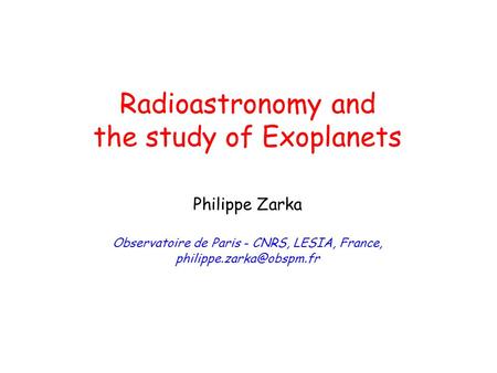 Radioastronomy and the study of Exoplanets Philippe Zarka Observatoire de Paris - CNRS, LESIA, France,