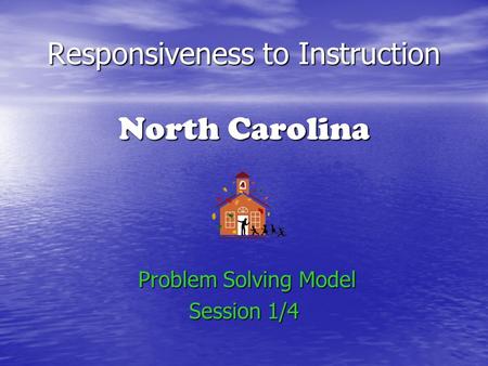 Responsiveness to Instruction North Carolina Problem Solving Model Problem Solving Model Session 1/4.