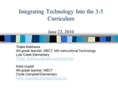 Integrating Technology Into the 3-5 Curriculum June 22, 2010 Thalia Matthews 4th grade teacher, NBCT, MA Instructional Technology Lyle Creek Elementary.