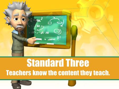 Standard Three Teachers know the content they teach.