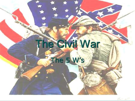 The Civil War The 5 W’s.