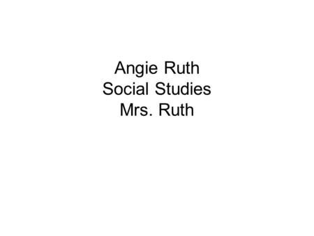 Angie Ruth Social Studies Mrs. Ruth