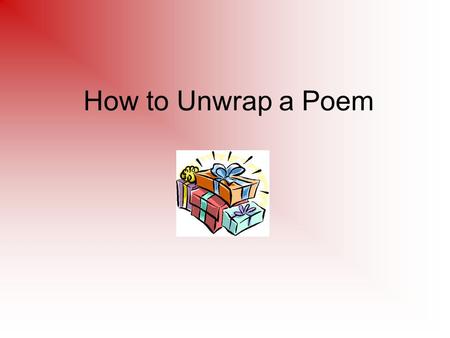 How to Unwrap a Poem. Quick Write What comes to mind when I say poetry? Why do some people think poetry is hard?