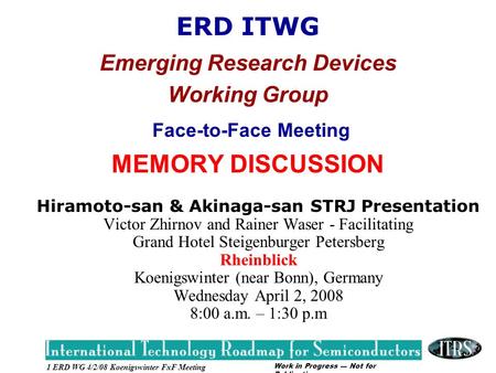 Work in Progress --- Not for Publication 1 ERD WG 4/2/08 Koenigswinter FxF Meeting ERD ITWG Emerging Research Devices Working Group Face-to-Face Meeting.