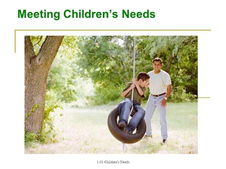 1.01-Children's Needs Meeting Childrens Needs. 1.01-Children's Needs Nurture Children Providing the type of care that encourages healthy growth and development.