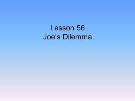 Lesson 56 Joe’s Dilemma.