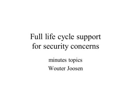 Full life cycle support for security concerns minutes topics Wouter Joosen.