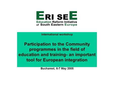 International workshop Participation to the Community programmes in the field of education and training- an important tool for European integration Bucharest,