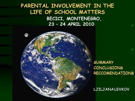 PARENTAL INVOLVEMENT IN THE LIFE OF SCHOOL MATTERS BECICI, MONTENEGRO, 23 – 24 APRIL 2010. SUMMARY CONCLUSIONS RECCOMENDATIONS LJILJANA LEVKOV.