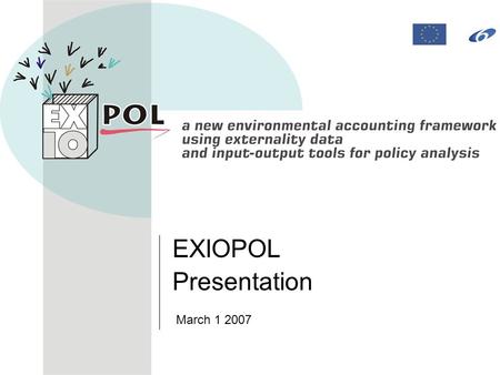 EXIOPOL Presentation March 1 2007. 2 Presentation of the IP Agenda Introducing EXIOPOL –IP project –Objectives –Implementation plan –Structure.