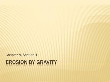 Chapter 8, Section 1 Erosion by Gravity.