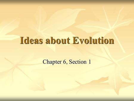 Ideas about Evolution Chapter 6, Section 1.