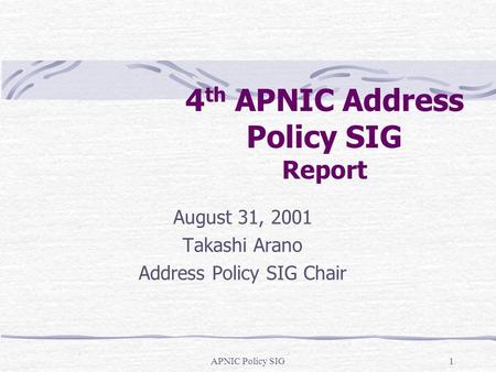 APNIC Policy SIG1 4 th APNIC Address Policy SIG Report August 31, 2001 Takashi Arano Address Policy SIG Chair.