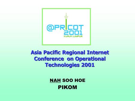 Asia Pacific Regional Internet Conference on Operational Technologies 2001 NAH SOO HOE PIKOM.