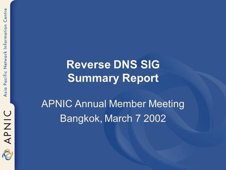 Reverse DNS SIG Summary Report APNIC Annual Member Meeting Bangkok, March 7 2002.