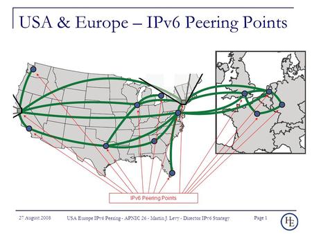 27 August 2008 USA Europe IPv6 Peering - APNIC 26 - Martin J. Levy - Director IPv6 Strategy Page 1 USA & Europe – IPv6 Peering Points IPv6 Peering Points.