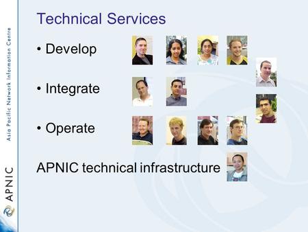 Technical Services Develop Integrate Operate APNIC technical infrastructure.