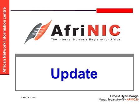 African Network Information centre © AfriNIC - 2005 Ernest Byaruhanga Hanoi, September 08 - APNIC20 Update.