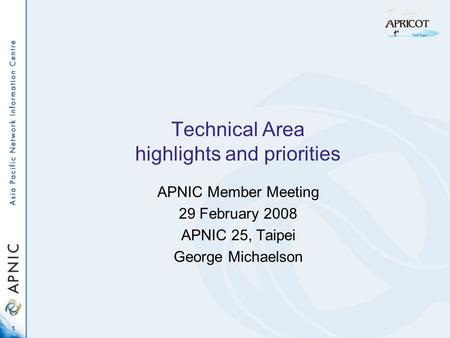 1 Technical Area highlights and priorities APNIC Member Meeting 29 February 2008 APNIC 25, Taipei George Michaelson.