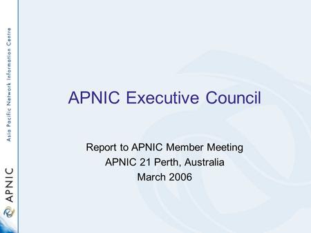 APNIC Executive Council Report to APNIC Member Meeting APNIC 21 Perth, Australia March 2006.