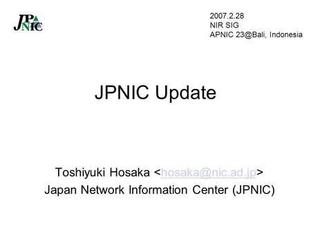 JPNIC Update Toshiyuki Hosaka Japan Network Information Center (JPNIC) 2007.2.28 NIR SIG APNIC Indonesia.