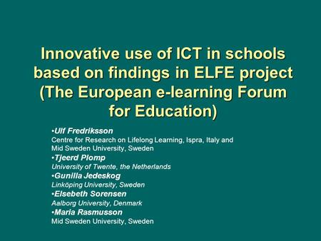 Innovative use of ICT in schools based on findings in ELFE project (The European e-learning Forum for Education) Ulf Fredriksson Centre for Research on.