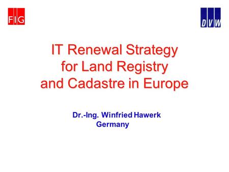 IT Renewal Strategy for Land Registry and Cadastre in Europe Dr.-Ing. Winfried Hawerk Germany.